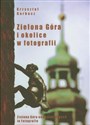 Zielona Góra i okolice w fotografii Zielona Góra und seine Gegend in Fotografie. Zielona Góra and its environs in photographs - Krzysztof Garbacz