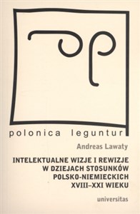 Intelektualne wizje i rewizje w dziejach stosunków polsko-niemieckich XVIII-XXI wieku