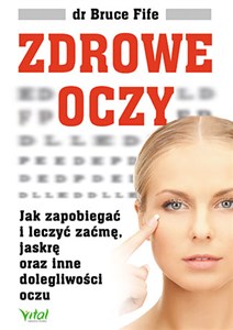 Zdrowe oczy Jak zapobiegać i leczyć zaćmę, jaskrę oraz inne dolegliwości oczu