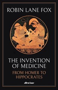 The Invention of Medicine From Homer to Hippocrates