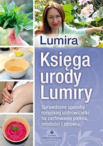 Księga urody Lumiry Sprawdzone sposoby rosyjskiej uzdrowicielki na zachowanie piękna, młodości i zdrowia