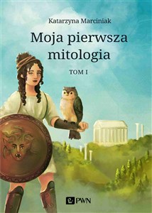 Moja pierwsza mitologia Tom 1 Dzieciństwo bogów i ludzi. Przygody herosów