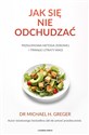 Jak się nie odchudzać Przełomowa metoda zdrowej i trwałej utraty wagi - Michael Greger