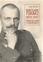 Wacław Tokarz 1873-1937 Historyk walk o niepodległość - Piotr Biliński