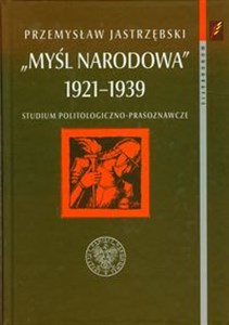 Myśl narodowa 1921-1939 Studium politologiczno-prasoznawcze