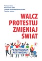 Walcz, protestuj, zmieniaj świat! Psychologia aktywizmu - Tomasz Besta, Katarzyna Jaśko, Joanna Grzymała-Moszczyńska, Paulina Górska