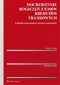 Dochodzenie roszczeń z umów kredytów frankowych Praktyka, orzecznictwo, pytania i odpowiedzi