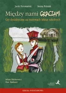 Między nami graczami Gry dydaktyczne na motywach lektur szkolnych Adam Mickiewicz Pan Tadeusz. Szkoła podstawowa