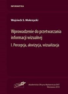 Wprowadzenie do przetwarzania informacji wizualnej Tom 1 Percepcja, akwizycja, wizualizacja