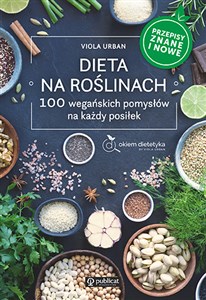 Dieta na roślinach 100 wegańskich pomysłów na każdy posiłek. Przepisy znane i nowe