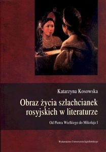 Obraz życia szlachcianek rosyjskich w literaturze Od Piotra Wielkiego do Mikołaja I