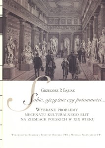 Sobie ojczyźnie czy potomności + CD Wybrane problemy mecenatu kulturalnego elit na ziemiach polskich w XIX wieku