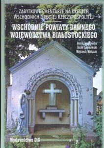 Zabytkowe cmentarze na kresach wschodnich drugiej Rzeczypospolitej Wschodnie powiaty dawnego województwa białostockiego