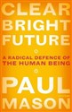 Clear Bright Future A Radical Defence of the Human Being