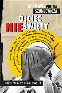 Ojciec nieświęty Krytyczne głosy o Janie Pawle II