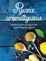 Pysznie aromatycznie Kuchnia pełna świeżych ziół i naturalnych przypraw - Opracowanie Zbiorowe