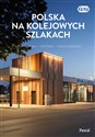 Polska na kolejowych szlakach Architektura, historia, nowoczesność  - Magdalena Stefańczyk, Krzysztof Bzowski