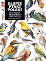 Głupie ptaki Polski. Przewodnik świadomego obserwatora