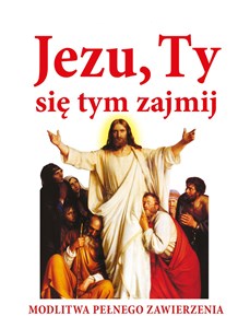 Jezu ty się tym zajmij Modlitwa pełnego zawierzenia