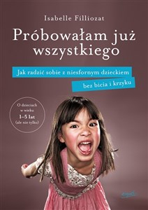 Próbowałam już wszystkiego Jak radzić sobie z niesfornym dzieckiem bez bicia i krzyku