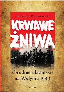 Krwawe żniwa Zbrodnie ukraińskie na Wołyniu 1943