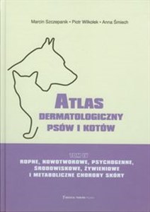 Atlas dermatologiczny psów i kotów Tom 4 Ropne, nowotworowe, psychogenne, środowiskowe, żywieniowe i metaboliczne choroby skóry