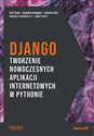 Django. Tworzenie nowoczesnych aplikacji internetowych w Pythonie