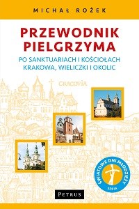 Przewodnik Pielgrzyma po sanktuariach i kościołach Krakowa, Wieliczki i okolic