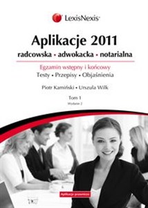 Aplikacje 2011 Tom 1 Radcowska, adwokacka, notarialna. Egzamin wstępny i końcowy. Testy. Przepisy. Objaśnienia