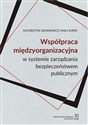 Współpraca międzyorganizacyjna w systemie zarządzania bezpieczeństwem publicznym  - Katarzyna Sienkiewicz-Małyjurek