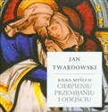 Kilka myśli o cierpieniu przemijaniu i odejściu - Jan Twardowski