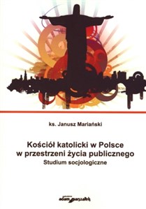 Kościół katolicki w Polsce w przestrzeni życia publicznego Studium socjologiczne