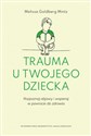 Trauma u twojego dziecka. Rozpoznaj objawy i wspieraj w powrocie do zdrowia  - Melissa Goldberg-Mintz