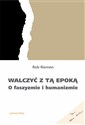 Walczyć z tą epoką O faszyzmie i humanizmie - Rob Riemen