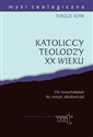 Katoliccy teolodzy XX wieku Od neoscholastyki do mistyki oblubieńczej - Fergus Kerr