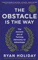 The Obstacle is the Way The Ancient Art of Turning Adversity to Advantage