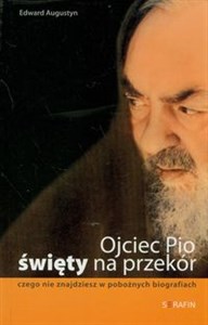 Ojciec Pio Święty na przekór czego nie znajdziesz w pobożnych biografiach