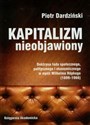 Kapitalizm nieobjawiony Doktryna ładu społecznego, politycznego i ekonomicznego w myśli Wilhelma Ropkego 1899-1966 - Piotr Dardziński