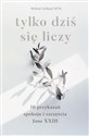 Tylko dziś się liczy 10 przykazań spokoju i szczęścia Jana XXIII