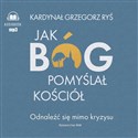 [Audiobook] Jak Bóg pomyślał Kościół Odnaleźć się mimo kryzysu