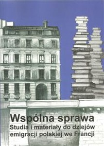 Wspólna sprawa Studia i materiały do dziejów emigracji polskiej we Francji