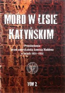 Mord w Lesie Katyńskim Przesłuchania przed amerykańską komisją Maddena w latach 1951–1952, tom 2