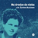 Na drodze do nieba z bł. Carlem Acutisem  - Magdalena Kędzierska-Zaporowska