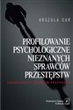 Profilowanie psychologiczne nieznanych sprawców przestępstw Paradygmat i studium przypadku - Urszula Cur