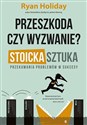 Przeszkoda czy wyzwanie? Stoicka sztuka przekuwania problemów w sukcesy