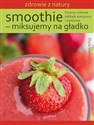 Smoothie - miksujemy na gładko Pyszne i zdrowe koktajle warzywne i owocowe