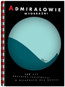 Admirałowie wyobraźni 100 lat polskiej ilustracji w książkach dla dzieci