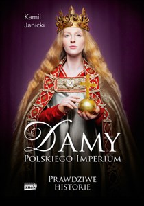 Damy polskiego imperium Prawdziwe historie Kobiety, które zbudowały mocarstwo