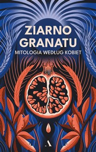 Ziarno granatu. Mitologia według kobiet