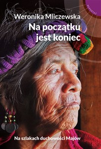 Na początku jest koniec Na szlakach duchowości Majów